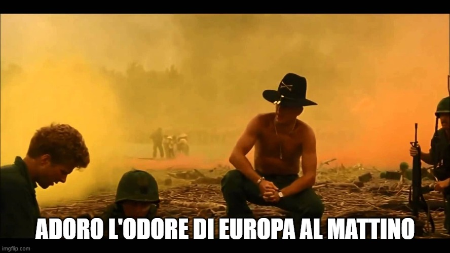 I love the smell of napalm in the morning! | ADORO L'ODORE DI EUROPA AL MATTINO | image tagged in i love the smell of napalm in the morning | made w/ Imgflip meme maker