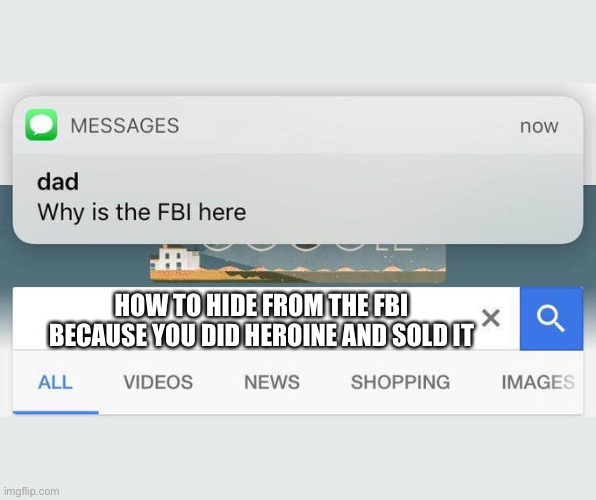 why is the FBI here? | HOW TO HIDE FROM THE FBI BECAUSE YOU DID HEROINE AND SOLD IT | image tagged in why is the fbi here | made w/ Imgflip meme maker