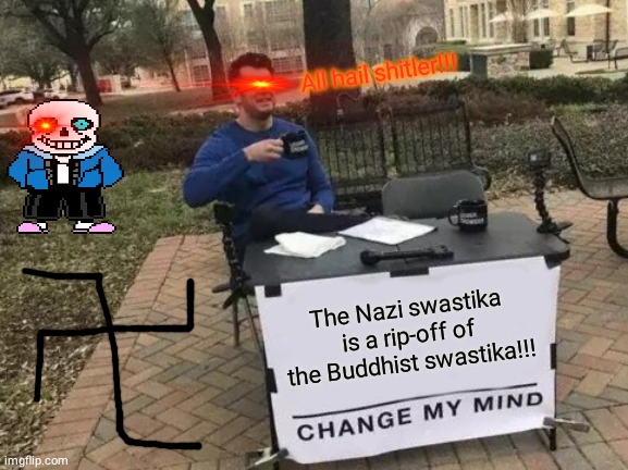 Change My Mind | All hail shitler!!! The Nazi swastika is a rip-off of the Buddhist swastika!!! | image tagged in memes,change my mind | made w/ Imgflip meme maker