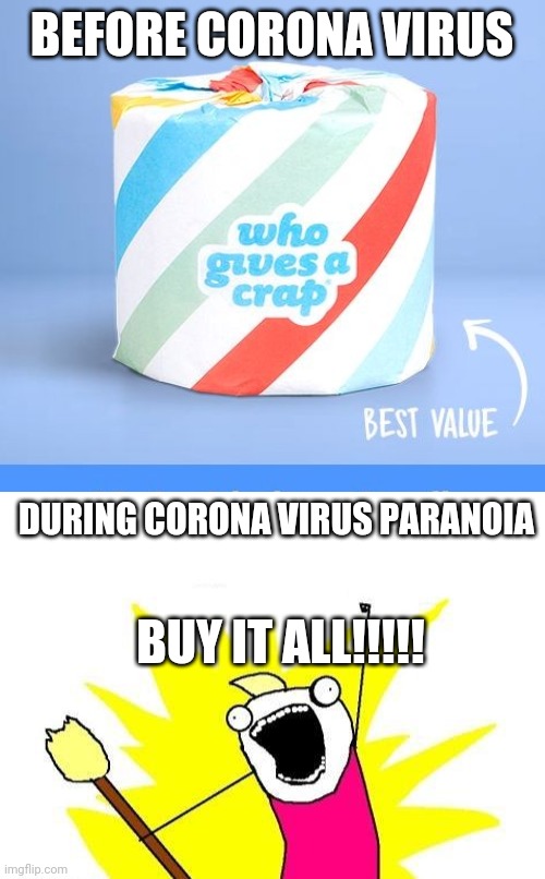 BEFORE CORONA VIRUS; DURING CORONA VIRUS PARANOIA; BUY IT ALL!!!!! | image tagged in memes,x all the y | made w/ Imgflip meme maker