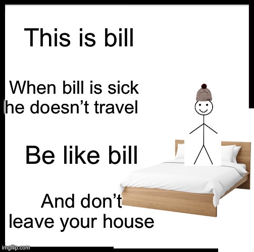 This is bill; When bill is sick he doesn’t travel; Be like bill; And don’t leave your house | image tagged in be like bill,sick,coronavirus | made w/ Imgflip meme maker