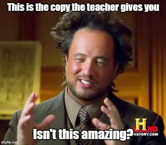 This is the copy the teacher gives you Isn't this amazing? | image tagged in memes,ancient aliens | made w/ Imgflip meme maker