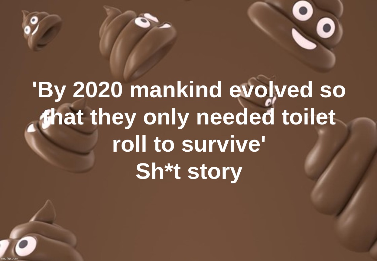 'By 2020 mankind evolved so that they only needed toilet roll to survive' Sh*t story | image tagged in mankind,evolved,coronavirus,toilet,roll,turd | made w/ Imgflip meme maker