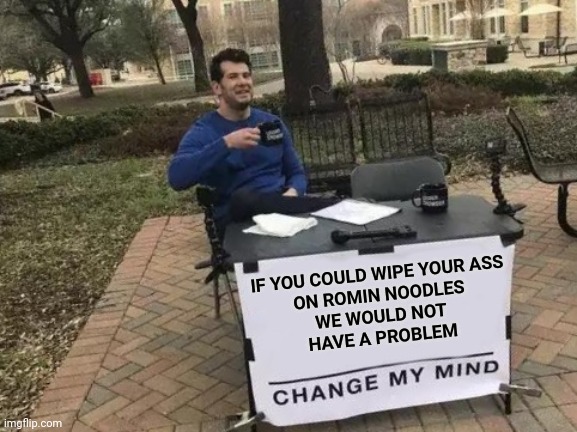Change My Mind | IF YOU COULD WIPE YOUR ASS
ON ROMIN NOODLES
WE WOULD NOT
HAVE A PROBLEM | image tagged in memes,change my mind | made w/ Imgflip meme maker