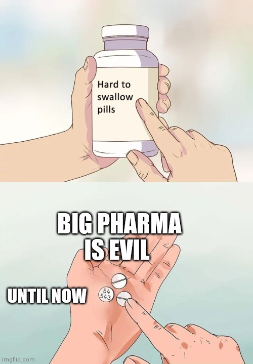Hard To Swallow Pills Meme |  BIG PHARMA IS EVIL; UNTIL NOW | image tagged in memes,hard to swallow pills | made w/ Imgflip meme maker