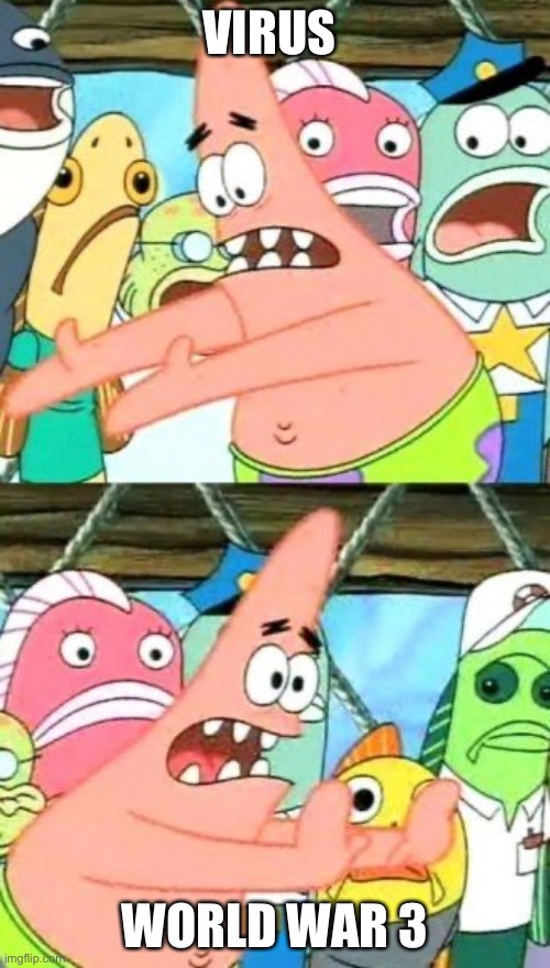 Put It Somewhere Else Patrick | VIRUS; WORLD WAR 3 | image tagged in memes,put it somewhere else patrick | made w/ Imgflip meme maker