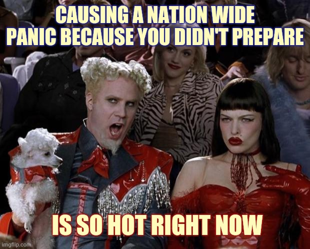 People Are Predictable.  Desperate People Doing Desperate Things In Desperate Times Is Inevitable.  Work The Problem People | CAUSING A NATION WIDE PANIC BECAUSE YOU DIDN'T PREPARE; IS SO HOT RIGHT NOW | image tagged in memes,mugatu so hot right now,panic,emergency alert,stupid people be like,what the hell is wrong with you people | made w/ Imgflip meme maker
