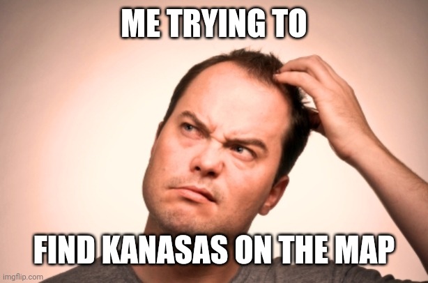 puzzled man | ME TRYING TO FIND KANASAS ON THE MAP | image tagged in puzzled man | made w/ Imgflip meme maker