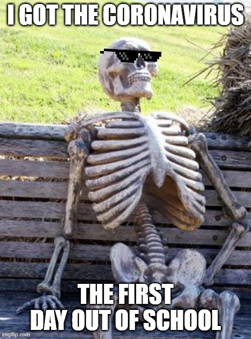 Waiting Skeleton | I GOT THE CORONAVIRUS; THE FIRST DAY OUT OF SCHOOL | image tagged in memes,waiting skeleton | made w/ Imgflip meme maker