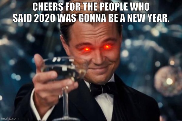 Leonardo Dicaprio Cheers Meme | CHEERS FOR THE PEOPLE WHO SAID 2020 WAS GONNA BE A NEW YEAR. | image tagged in memes,leonardo dicaprio cheers | made w/ Imgflip meme maker
