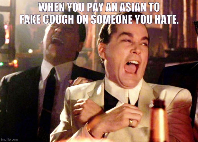 Good Fellas Hilarious | WHEN YOU PAY AN ASIAN TO FAKE COUGH ON SOMEONE YOU HATE. | image tagged in memes,good fellas hilarious | made w/ Imgflip meme maker