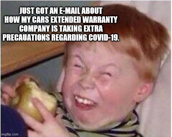 coronavirus | JUST GOT AN E-MAIL ABOUT HOW MY CARS EXTENDED WARRANTY COMPANY IS TAKING EXTRA PRECAUATIONS REGARDING COVID-19. | image tagged in coronavirus,covid-19,cars extended warranty | made w/ Imgflip meme maker