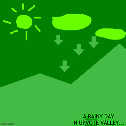 A RAINY DAY IN UPVOTE VALLEY... | made w/ Imgflip meme maker