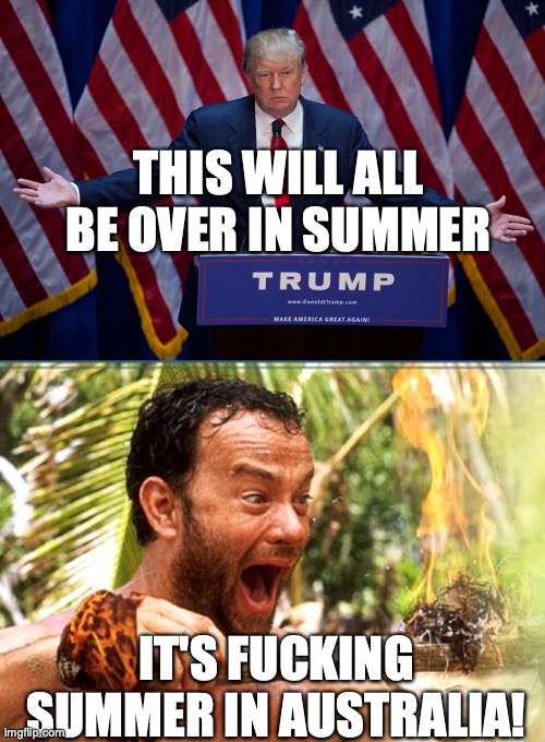 THIS WILL ALL BE OVER IN SUMMER IT'S F**KING SUMMER IN AUSTRALIA! | image tagged in memes,castaway fire,donald trump | made w/ Imgflip meme maker