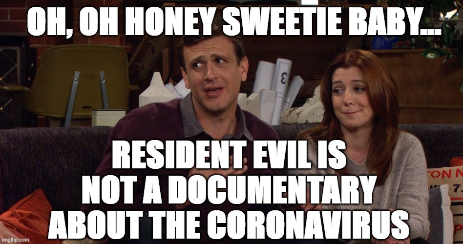 Oh, Oh honey sweetie baby | OH, OH HONEY SWEETIE BABY... RESIDENT EVIL IS NOT A DOCUMENTARY ABOUT THE CORONAVIRUS | image tagged in oh oh honey sweetie baby | made w/ Imgflip meme maker