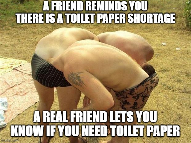 head in ass circle | A FRIEND REMINDS YOU THERE IS A TOILET PAPER SHORTAGE; A REAL FRIEND LETS YOU KNOW IF YOU NEED TOILET PAPER | image tagged in head in ass circle,memes,lol,coronavirus | made w/ Imgflip meme maker