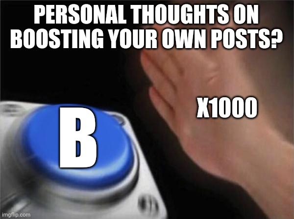 Blank Nut Button | PERSONAL THOUGHTS ON BOOSTING YOUR OWN POSTS? X1000; B | image tagged in memes,blank nut button | made w/ Imgflip meme maker