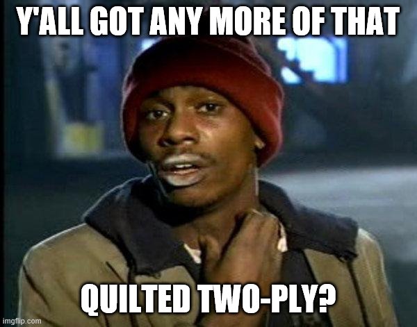 dave chappelle | Y'ALL GOT ANY MORE OF THAT QUILTED TWO-PLY? | image tagged in dave chappelle | made w/ Imgflip meme maker