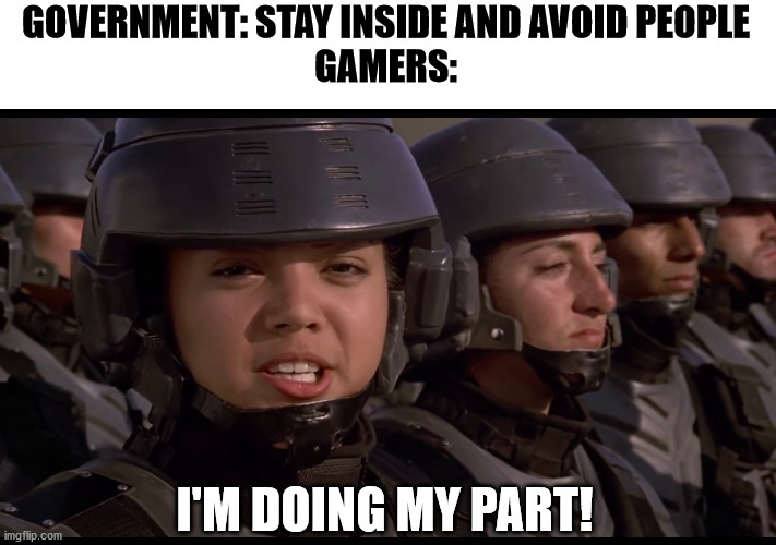 Do your Part! | GOVERNMENT: STAY INSIDE AND AVOID PEOPLE
GAMERS:; I'M DOING MY PART! | image tagged in do your part | made w/ Imgflip meme maker