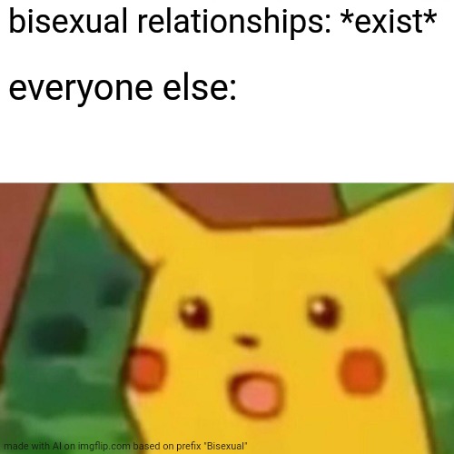 Surprised Pikachu | bisexual relationships: *exist*; everyone else: | image tagged in memes,surprised pikachu | made w/ Imgflip meme maker