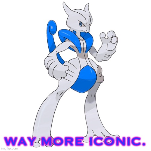 WAY MORE ICONIC. | image tagged in mega rai the mewtwo x | made w/ Imgflip meme maker
