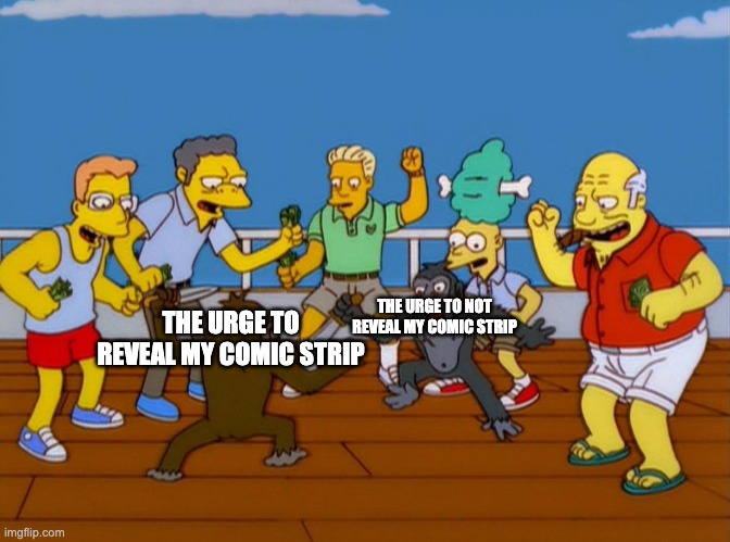 Everytime I sleep, I think about this. Should I or should I not?! AAAAAAA I DON'T WANT TO BUT I WANT TO!!! | THE URGE TO NOT REVEAL MY COMIC STRIP; THE URGE TO REVEAL MY COMIC STRIP | image tagged in simpsons monkey fight | made w/ Imgflip meme maker