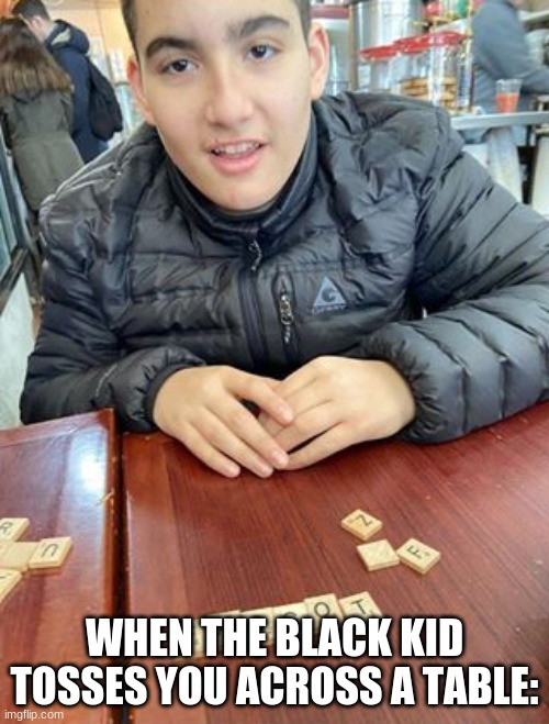 WHEN THE BLACK KID TOSSES YOU ACROSS A TABLE: | image tagged in funny memes | made w/ Imgflip meme maker