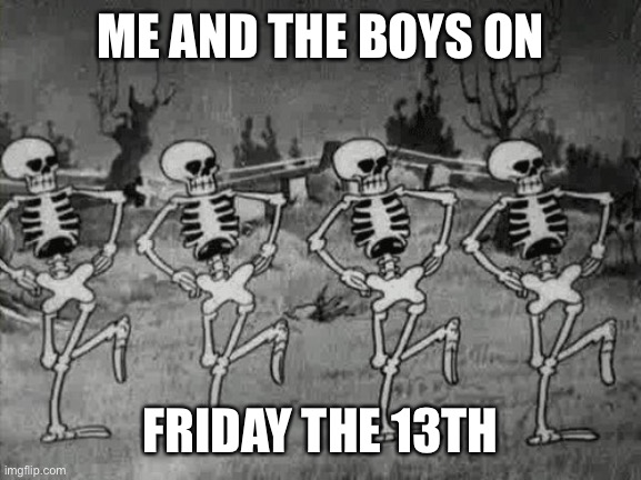 Spooky Scary Skeletons | ME AND THE BOYS ON; FRIDAY THE 13TH | image tagged in spooky scary skeletons | made w/ Imgflip meme maker