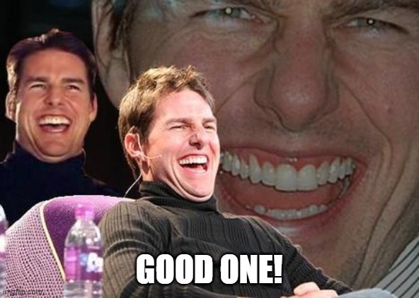 Tom Cruise laugh | GOOD ONE! | image tagged in tom cruise laugh | made w/ Imgflip meme maker