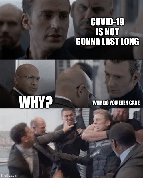 Captain america elevator | COVID-19 IS NOT GONNA LAST LONG; WHY? WHY DO YOU EVEN CARE | image tagged in captain america elevator | made w/ Imgflip meme maker