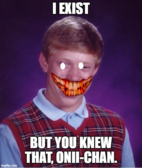 Bad Luck Brian Meme | I EXIST; BUT YOU KNEW THAT, ONII-CHAN. | image tagged in memes,bad luck brian | made w/ Imgflip meme maker