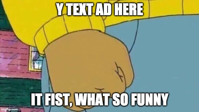 Arthur Fist Meme | Y TEXT AD HERE; IT FIST, WHAT SO FUNNY | image tagged in memes,arthur fist | made w/ Imgflip meme maker