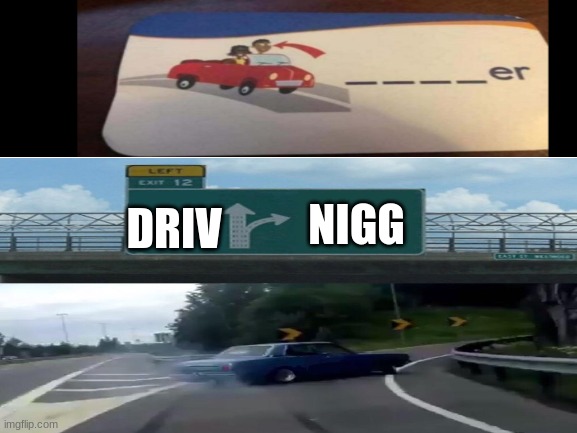 Which way? | NIGG; DRIV | image tagged in left exit 12 off ramp,spelling,n word | made w/ Imgflip meme maker