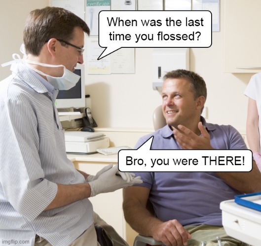 WHEN WAS THE LAST TIME YOU FLOSSED? BRO YOU WERE THERE! | image tagged in flossed,last time | made w/ Imgflip meme maker