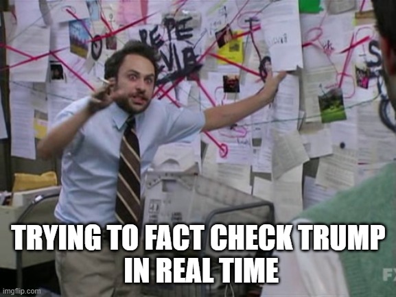 There's No Keeping Up | TRYING TO FACT CHECK TRUMP
 IN REAL TIME | image tagged in charlie day,trump,lie,lies,alternative facts,fact | made w/ Imgflip meme maker