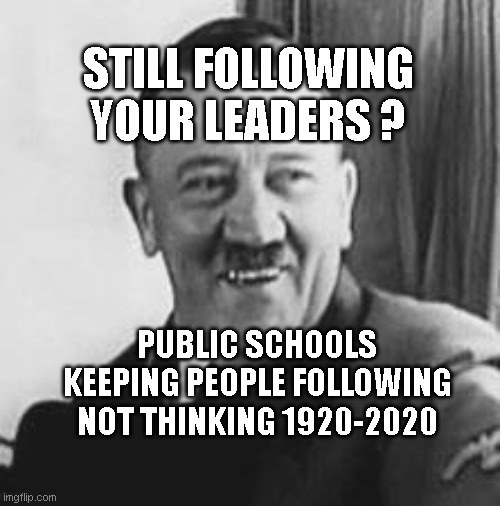 Bad Joke Hitler | STILL FOLLOWING YOUR LEADERS ? PUBLIC SCHOOLS KEEPING PEOPLE FOLLOWING NOT THINKING 1920-2020 | image tagged in bad joke hitler | made w/ Imgflip meme maker