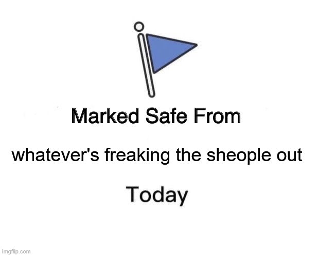 Marked Safe From Meme | whatever's freaking the sheople out | image tagged in memes,marked safe from | made w/ Imgflip meme maker