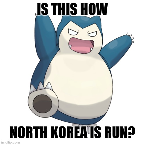 Snorlax | IS THIS HOW; NORTH KOREA IS RUN? | image tagged in snorlax | made w/ Imgflip meme maker