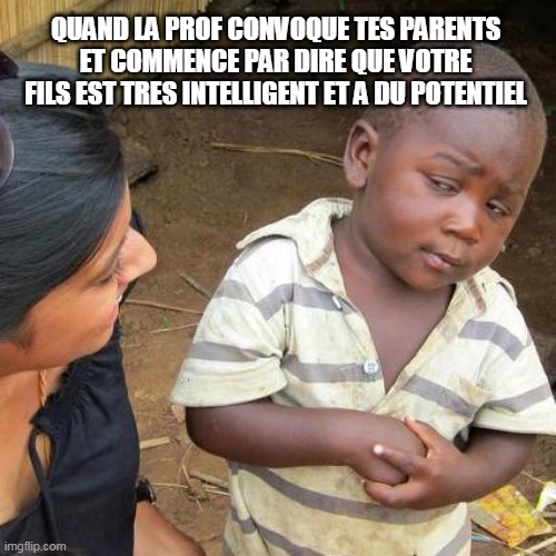 Third World Skeptical Kid | QUAND LA PROF CONVOQUE TES PARENTS ET COMMENCE PAR DIRE QUE VOTRE FILS EST TRES INTELLIGENT ET A DU POTENTIEL | image tagged in memes,third world skeptical kid | made w/ Imgflip meme maker