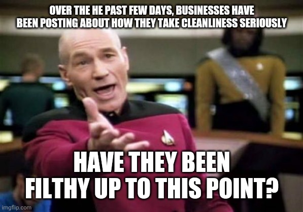 Business cleanliness | OVER THE HE PAST FEW DAYS, BUSINESSES HAVE BEEN POSTING ABOUT HOW THEY TAKE CLEANLINESS SERIOUSLY; HAVE THEY BEEN FILTHY UP TO THIS POINT? | image tagged in memes,picard wtf,coronavirus,business | made w/ Imgflip meme maker