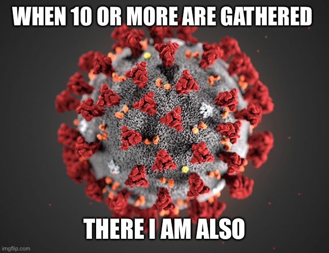Coronavirus | WHEN 10 OR MORE ARE GATHERED; THERE I AM ALSO | image tagged in coronavirus | made w/ Imgflip meme maker