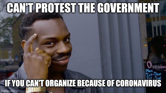 Roll Safe Think About It Meme | CAN'T PROTEST THE GOVERNMENT; IF YOU CAN'T ORGANIZE BECAUSE OF CORONAVIRUS | image tagged in memes,roll safe think about it,AdviceAnimals | made w/ Imgflip meme maker