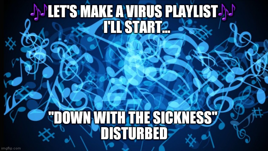 Background music notes  | 🎶LET'S MAKE A VIRUS PLAYLIST🎶 
  I'LL START... "DOWN WITH THE SICKNESS" 
DISTURBED | image tagged in background music notes | made w/ Imgflip meme maker