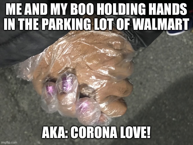 Corona Love | ME AND MY BOO HOLDING HANDS IN THE PARKING LOT OF WALMART; AKA: CORONA LOVE! | image tagged in coronavirus | made w/ Imgflip meme maker