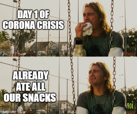 First World Stoner Problems | DAY 1 OF CORONA CRISIS; ALREADY ATE ALL OUR SNACKS | image tagged in memes,first world stoner problems | made w/ Imgflip meme maker