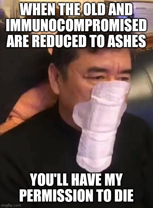 Coronavirus | WHEN THE OLD AND IMMUNOCOMPROMISED ARE REDUCED TO ASHES; YOU'LL HAVE MY PERMISSION TO DIE | image tagged in coronavirus | made w/ Imgflip meme maker