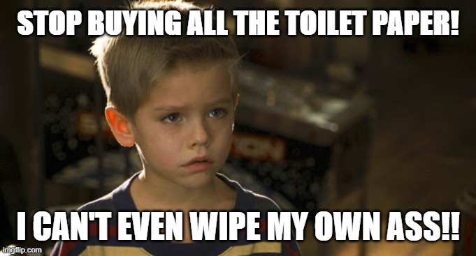 STOP BUYING ALL THE TOILET PAPER! I CAN'T EVEN WIPE MY OWN ASS!! | image tagged in toilet paper | made w/ Imgflip meme maker