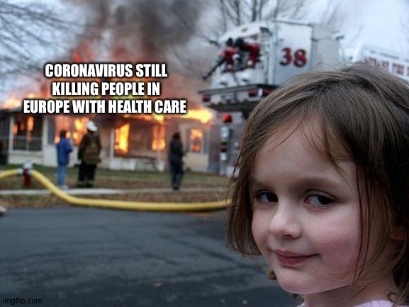 Disaster Girl Meme | CORONAVIRUS STILL KILLING PEOPLE IN EUROPE WITH HEALTH CARE | image tagged in memes,disaster girl | made w/ Imgflip meme maker