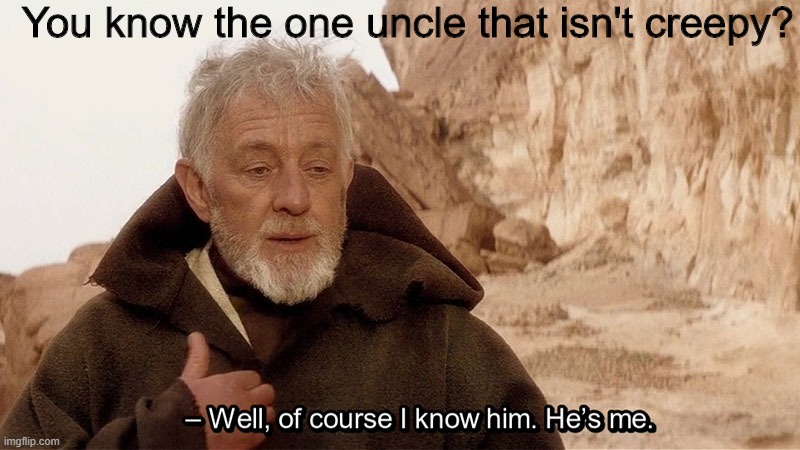 Obi Wan Of course I know him, He‘s me | You know the one uncle that isn't creepy? | image tagged in obi wan of course i know him hes me | made w/ Imgflip meme maker
