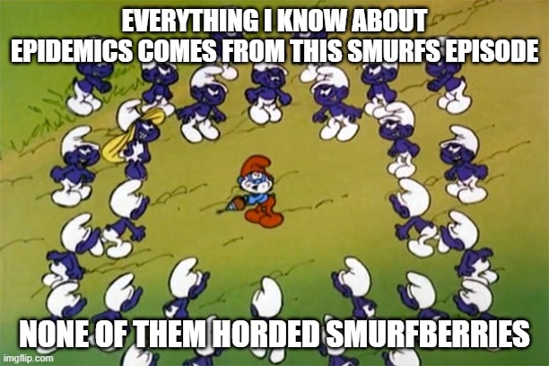 EVERYTHING I KNOW ABOUT EPIDEMICS COMES FROM THIS SMURFS EPISODE; NONE OF THEM HORDED SMURFBERRIES | image tagged in covid-19,smurfs | made w/ Imgflip meme maker